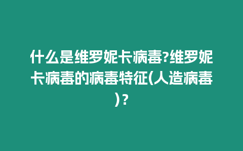 什么是維羅妮卡病毒?維羅妮卡病毒的病毒特征(人造病毒)？