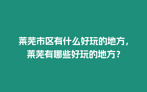 萊蕪市區有什么好玩的地方，萊蕪有哪些好玩的地方？