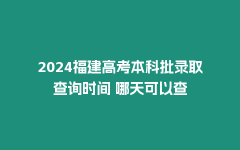 2024福建高考本科批錄取查詢時間 哪天可以查