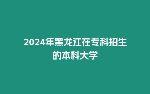 2024年黑龍江在?？普猩谋究拼髮W