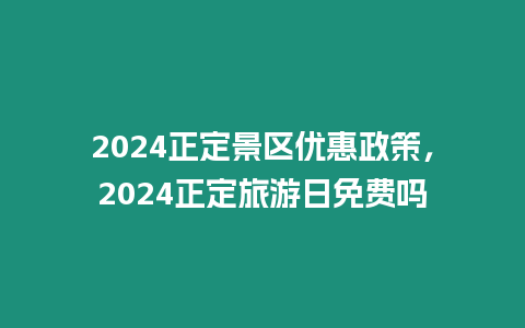 2024正定景區優惠政策，2024正定旅游日免費嗎