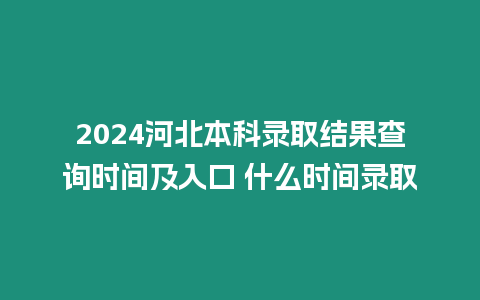 2024河北本科錄取結(jié)果查詢時(shí)間及入口 什么時(shí)間錄取