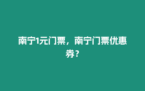 南寧1元門票，南寧門票優(yōu)惠券？