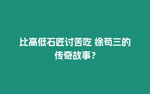 比高低石匠討苦吃 徐茍三的傳奇故事？