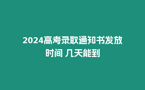 2024高考錄取通知書發放時間 幾天能到