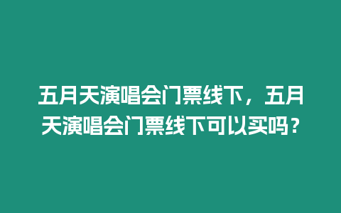 五月天演唱會門票線下，五月天演唱會門票線下可以買嗎？