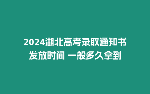 2024湖北高考錄取通知書發放時間 一般多久拿到