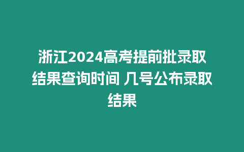 浙江2024高考提前批錄取結(jié)果查詢(xún)時(shí)間 幾號(hào)公布錄取結(jié)果