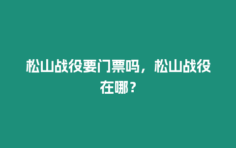 松山戰(zhàn)役要門票嗎，松山戰(zhàn)役在哪？