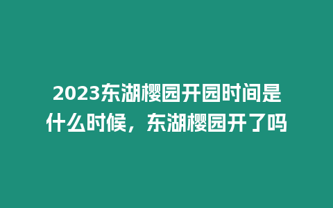 2023東湖櫻園開園時間是什么時候，東湖櫻園開了嗎