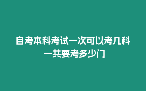 自考本科考試一次可以考幾科 一共要考多少門