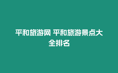 平和旅游網(wǎng) 平和旅游景點大全排名