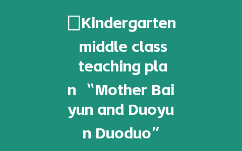 ?Kindergarten middle class teaching plan “Mother Baiyun and Duoyun Duoduo”