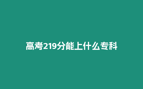 高考219分能上什么專科