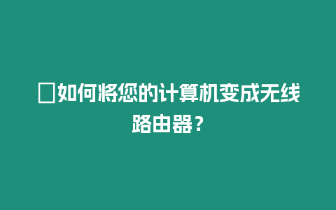 ?如何將您的計算機變成無線路由器？