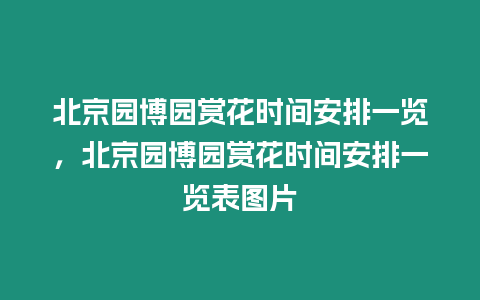 北京園博園賞花時(shí)間安排一覽，北京園博園賞花時(shí)間安排一覽表圖片