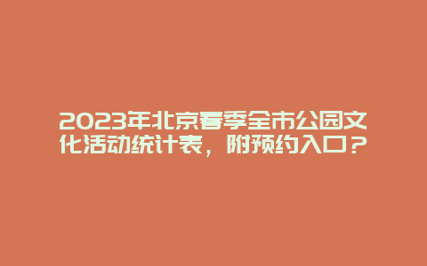 2024年北京春季全市公園文化活動統計表，附預約入口？