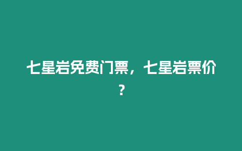 七星巖免費門票，七星巖票價？