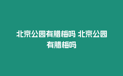 北京公園有臘梅嗎 北京公園有臘梅嗎