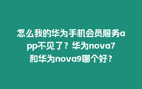 怎么我的華為手機會員服務app不見了？華為nova7和華為nova9哪個好？