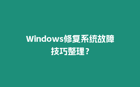 Windows修復(fù)系統(tǒng)故障技巧整理？