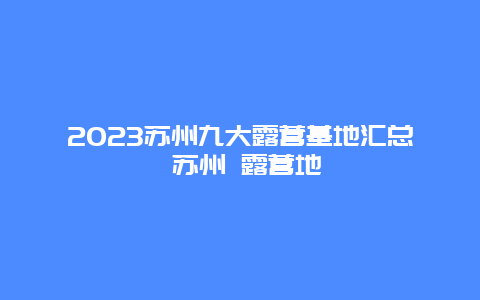 2024蘇州九大露營基地匯總 蘇州 露營地