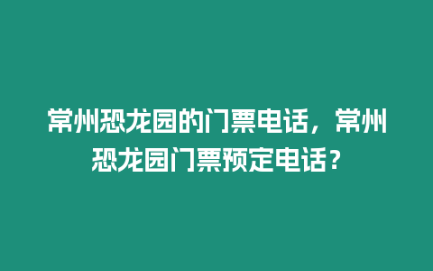 常州恐龍園的門票電話，常州恐龍園門票預(yù)定電話？