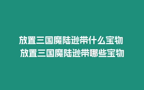 放置三國魔陸遜帶什么寶物 放置三國魔陸遜帶哪些寶物