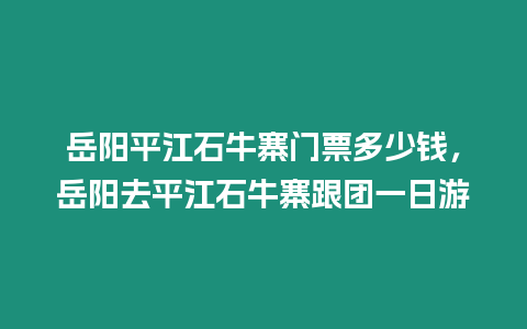 岳陽平江石牛寨門票多少錢，岳陽去平江石牛寨跟團一日游