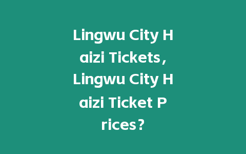 Lingwu City Haizi Tickets，Lingwu City Haizi Ticket Prices？