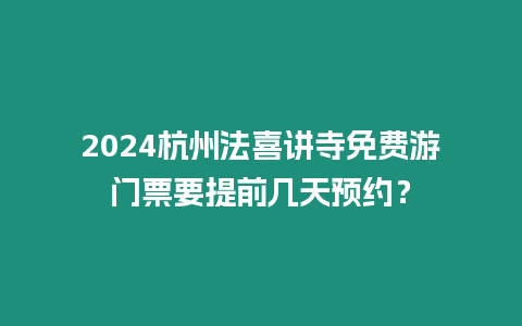 2024杭州法喜講寺免費游門票要提前幾天預約？