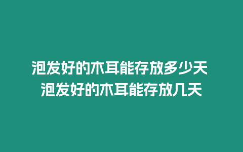 泡發(fā)好的木耳能存放多少天 泡發(fā)好的木耳能存放幾天