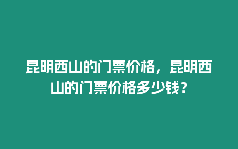 昆明西山的門票價格，昆明西山的門票價格多少錢？