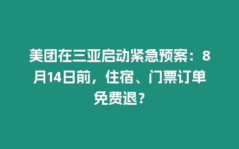 美團在三亞啟動緊急預案：8月14日前，住宿、門票訂單免費退？