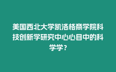 美國西北大學凱洛格商學院科技創新學研究中心心目中的科學學？