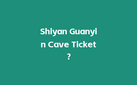 Shiyan Guanyin Cave Ticket？