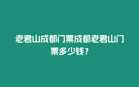 老君山成都門票成都老君山門票多少錢？