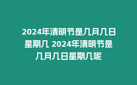 2024年清明節(jié)是幾月幾日星期幾 2024年清明節(jié)是幾月幾日星期幾呢