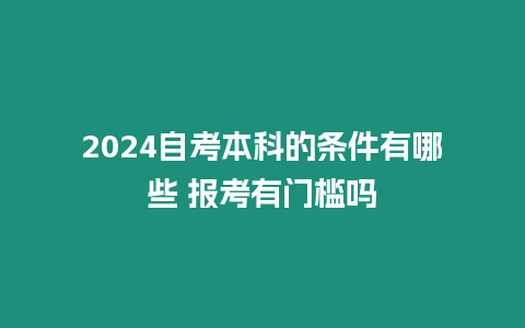 2024自考本科的條件有哪些 報(bào)考有門(mén)檻嗎