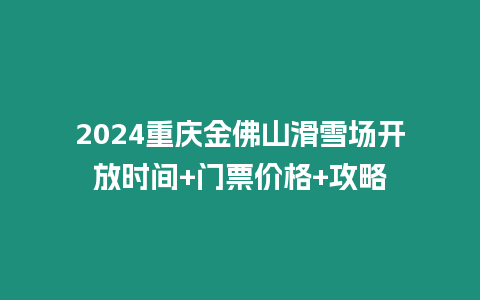 2024重慶金佛山滑雪場開放時間+門票價格+攻略