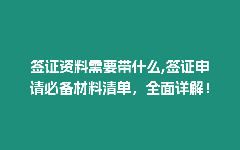 簽證資料需要帶什么,簽證申請必備材料清單，全面詳解！