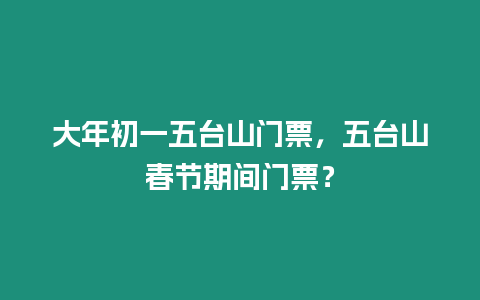 大年初一五臺山門票，五臺山春節期間門票？