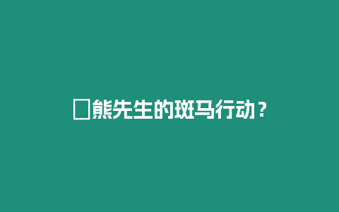 ?熊先生的斑馬行動？