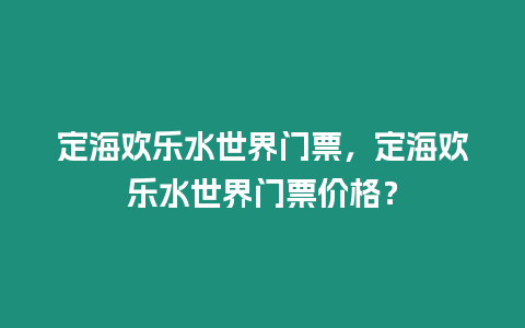 定海歡樂水世界門票，定海歡樂水世界門票價格？