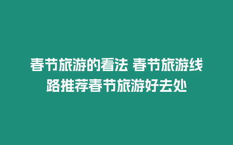 春節旅游的看法 春節旅游線路推薦春節旅游好去處