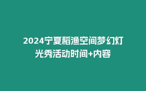 2024寧夏稻漁空間夢幻燈光秀活動時間+內容