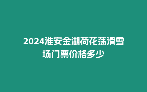 2024淮安金湖荷花蕩滑雪場(chǎng)門票價(jià)格多少