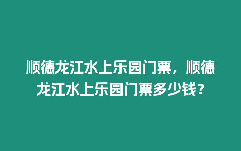 順德龍江水上樂園門票，順德龍江水上樂園門票多少錢？