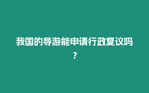 我國的導游能申請行政復議嗎？