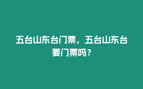 五臺山東臺門票，五臺山東臺要門票嗎？